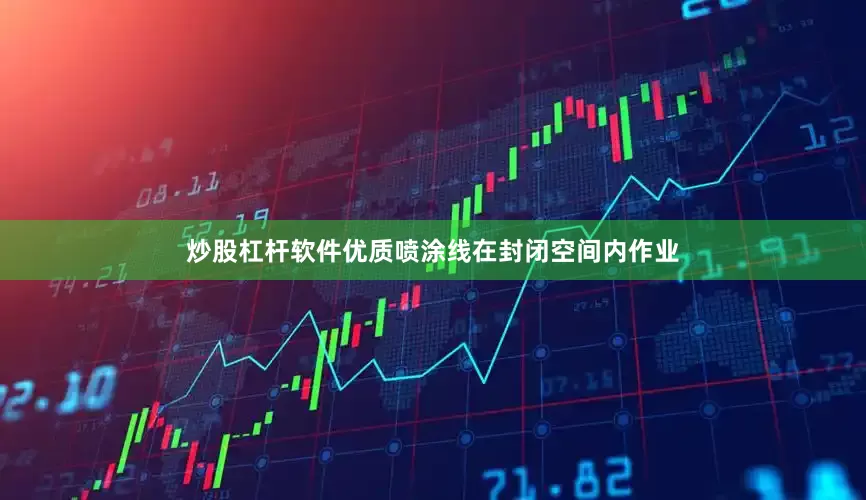 炒股杠杆软件优质喷涂线在封闭空间内作业