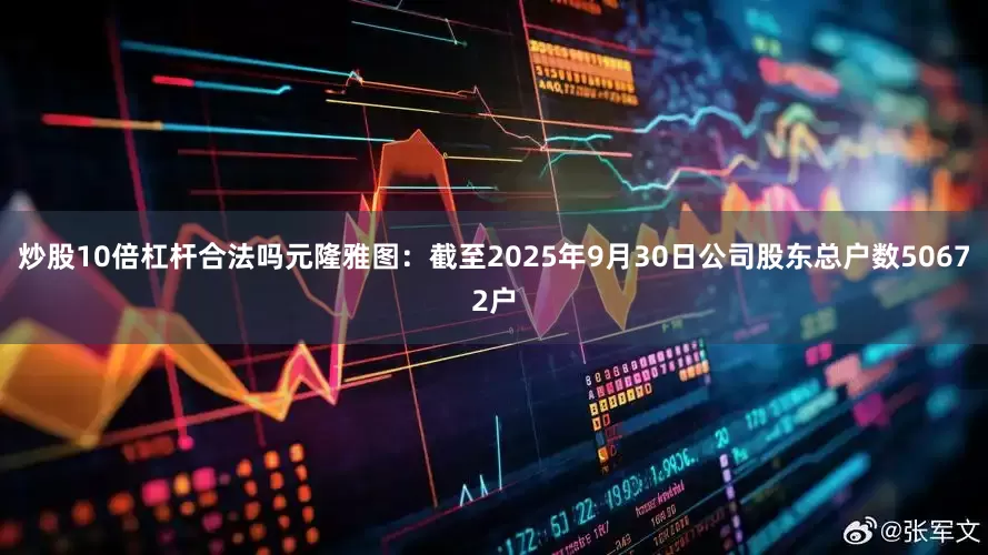 炒股10倍杠杆合法吗元隆雅图：截至2025年9月30日公司股东总户数50672户
