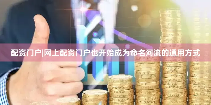 配资门户|网上配资门户也开始成为命名河流的通用方式