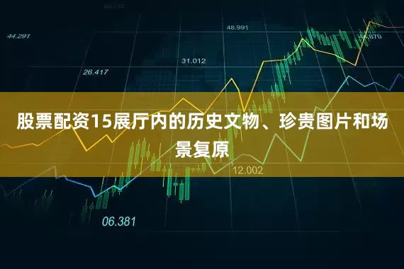 股票配资15展厅内的历史文物、珍贵图片和场景复原