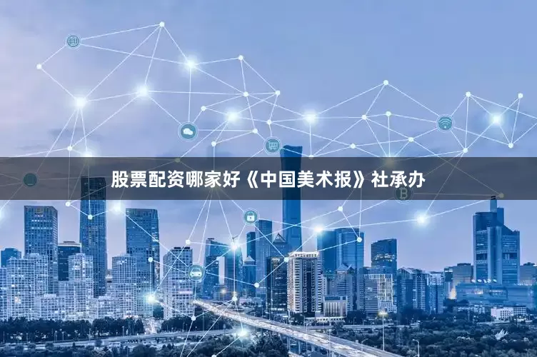 股票配资哪家好《中国美术报》社承办