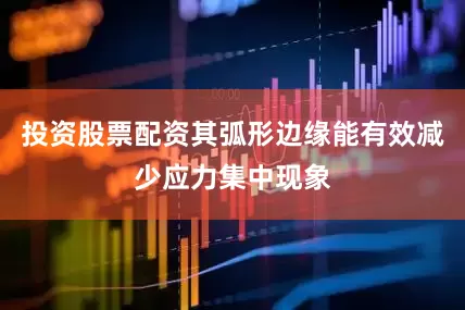 投资股票配资其弧形边缘能有效减少应力集中现象