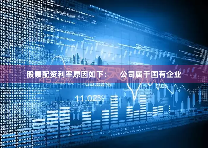 股票配资利率原因如下：    　　公司属于国有企业