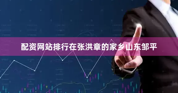 配资网站排行在张洪章的家乡山东邹平